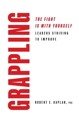 Grappling: Leaders Striving To Improve - Robert E. Kaplan