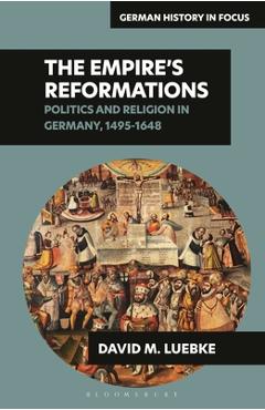 Coperta cărții 'The Empire's Reformations: Politics and Religion in Germany, 1495-1648 - David M. Luebke'