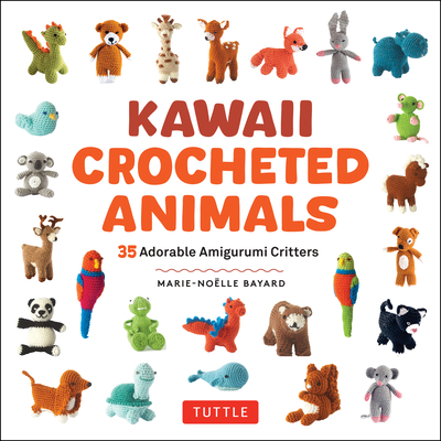 Kawaii Crocheted Animals: 35 Adorable Amigurumi Critters - Marie-noelle Bayard