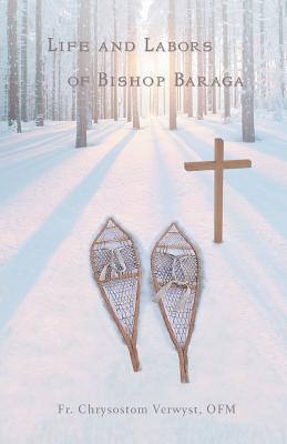 Life and Labors of Bishop Baraga - Chrysostom Verwyst Ofm