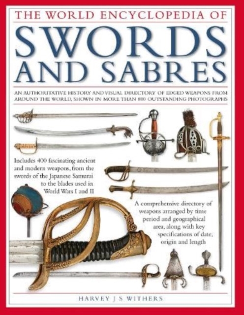 The World Encyclopedia of Swords and Sabres: An Authoritative History and Visual Directory of Edged Weapons from Around the World, Shown in More Than - Harvey J. S. Withers