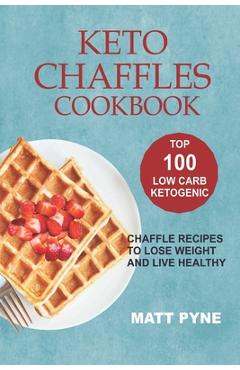 Coperta cărții 'Keto Chaffles Cookbook: Top 100 Low Carb Ketogenic Chaffle Recipes To Lose Weight & Live Healthy - Matt Pyne'