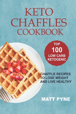 Coperta cărții 'Keto Chaffles Cookbook: Top 100 Low Carb Ketogenic Chaffle Recipes To Lose Weight & Live Healthy - Matt Pyne'