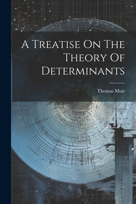 A Treatise On The Theory Of Determinants - Thomas Muir (sir ).