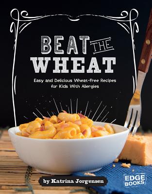 Beat the Wheat!: Easy and Delicious Wheat-Free Recipes for Kids with Allergies - Katrina Jorgensen