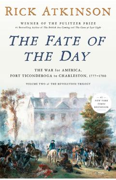 Coperta cărții 'The Fate of the Day: The War for America, Fort Ticonderoga to Charleston, 1777-1780 - Rick Atkinson'