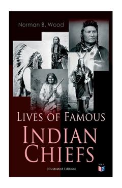 Coperta cărții 'Lives of Famous Indian Chiefs (Illustrated Edition): From Cofachiqui, the Indian Princess and Powhatan - To Chief'