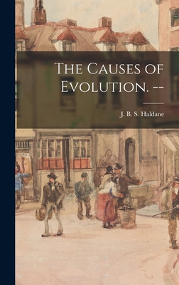 The Causes of Evolution. -- - J. B. S. (john Burdon Sander Haldane