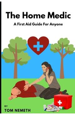 Coperta cărții 'The Home Medic: A First-Aid Guide For Anyone - Tom Nemeth'