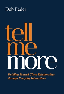Tell Me More: Building Trusted Client Relationships through Everyday Interactions - Deb Feder