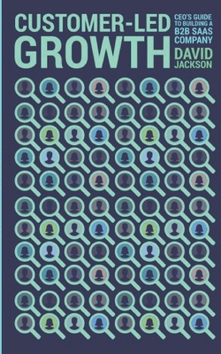 Customer-Led Growth: A CEO's guide to building a B2B SaaS company - David Jackson