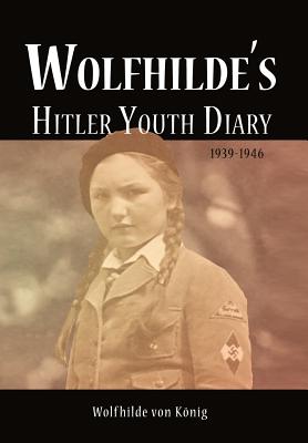 Wolfhilde's Hitler Youth Diary 1939-1946 - Wolfhilde Von K. Nig