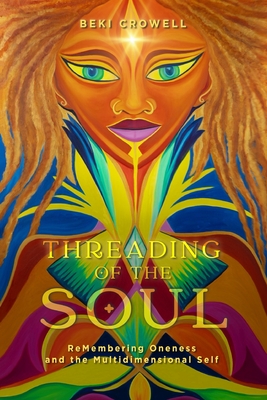 Threading of the Soul: ReMembering Oneness and the Multidimensional Self - Beki Crowell