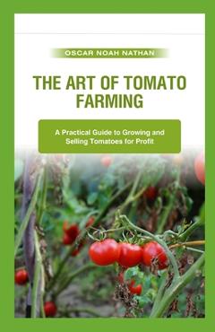 Poza produsului The Art of Tomato Farming: A Practical Guide to Growing and Selling Tomatoes for Profit - Oscar Noah Nathan