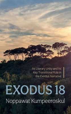Exodus 18: Its Literary Unity and Its Key Transitional Role in the Exodus Narrative - Noppawat Kumpeeroskul
