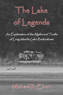 The Lake of Legends: An Exploration of the Myths and Truths of Long Island's Lake Ronkonkoma - Michael R. Ebert