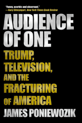 Audience of One: Trump, Television, and the Fracturing of America - James Poniewozik