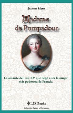 Madame de Pompadour: La amante de Luis XV que llego a ser la mujer mas poderosa de Francia - Jazmin Saenz