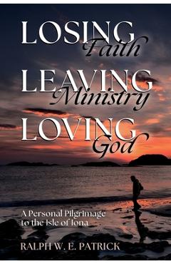 Coperta cărții 'Losing Faith, Leaving Ministry, Loving God: A Personal Pilgrimage to the Isle of Iona - Ralph W. E. Patrick'