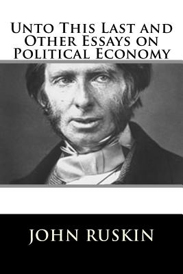 Unto This Last and Other Essays on Political Economy - John Ruskin