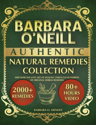 Barbara O'Neill's Authentic Natural Remedies Collection: Discover the Lost Art of Healing through Hundreds of Original Herbal Remedies - Barbara O. Mendez