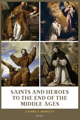 Saints and Heroes to the End of the Middle Ages (Illustrated): Easy to Read Layout - George Hodges