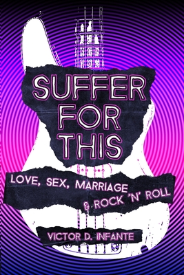 Suffer for This: Love, Sex, Marriage & Rock 'N' Roll - Victor D. Infante