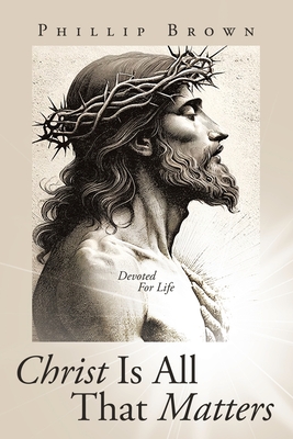 Christ Is All That Matters: Devoted For Life - Phillip Brown