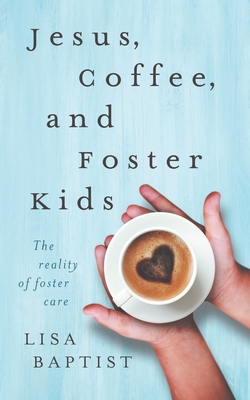 Jesus, Coffee, and Foster Kids: The reality of foster care - Lisa Baptist