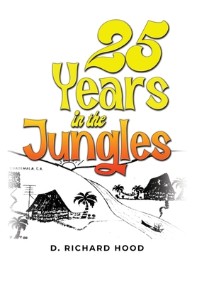 25 Years in the Jungles - D. Richard Hood