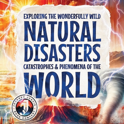 Coperta cărții 'Exploring the Wonderfully Wild Natural Disasters, Catastrophes, and Phenomena of the World: Beautifully Illustrated'