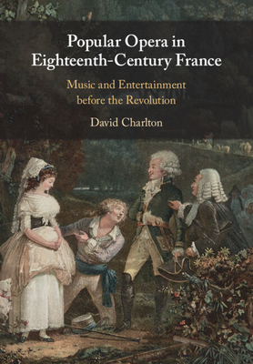 Popular Opera in Eighteenth-Century France: Music and Entertainment Before the Revolution - David Charlton