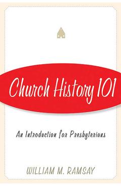 Coperta cărții 'Church History 101: An Introduction for Presbyterians - William M. Ramsay'