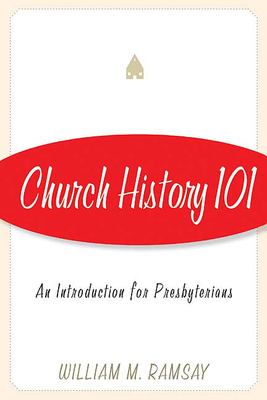 Coperta cărții 'Church History 101: An Introduction for Presbyterians - William M. Ramsay'