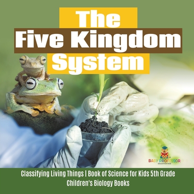 Coperta cărții 'The Five Kingdom System Classifying Living Things Book of Science for Kids 5th Grade Children's Biology Books -'