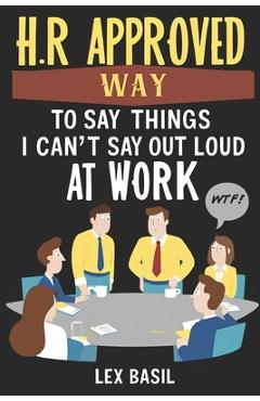Poza produsului HR Approved Way To Say Things I Can't Say Out Loud At Work: Funny Gag gift for Office Coworkers - Lex Basil