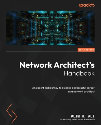 Network Architect's Handbook: An expert-led journey to building a successful career as a network architect - Alim H. Ali