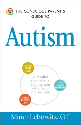 Coperta cărții 'The Conscious Parent's Guide to Autism: A Mindful Approach for Helping Your Child Focus and Succeed - Marci Lebowitz'