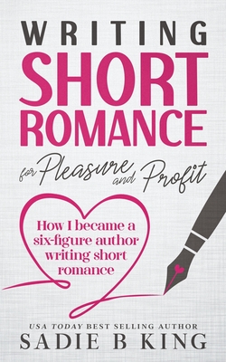 Writing Short Romance for Pleasure and Profit - Sadie King