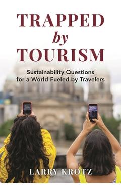 Poza produsului Trapped by Tourism: Sustainability Questions for a World Fueled by Travelers - Larry Krotz
