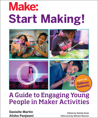 Start Making!: A Guide to Engaging Young People in Maker Activities - Danielle Martin