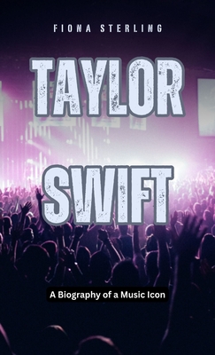 Taylor Swift: A Biography of a Music Icon - Fiona Sterling