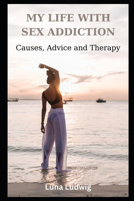 Coperta cărții 'My Life with Sex Addiction: Causes, Advice and Therapy - Luna Ludwig'