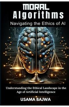 Coperta cărții 'Moral Algorithms Navigating the Ethics of AI: Understanding the Ethical Landscape in the Age of Artificial Intelligence'