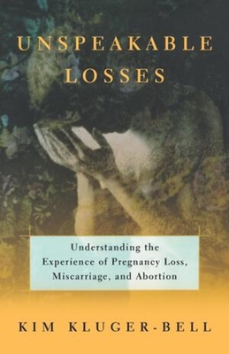 Unspeakable Losses: Understanding the Experience of Pregnancy Loss, Miscarriage - Kim Kluger-bell