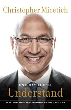 Coperta cărții 'One Day You'll Understand: An Entrepreneur's Path to Purpose, Audience, and Voice - Christopher Micetich'