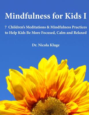 Mindfulness for Kids I: 7 Children's Meditations & Mindfulness Practices to Help Kids Be More Focused, Calm and Relaxed: Seven Meditation Scri - Nicola Kluge