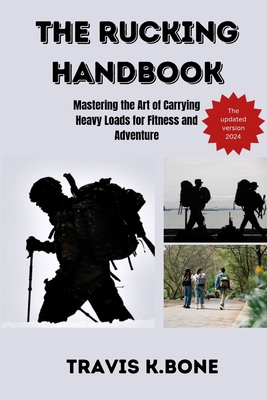 Coperta cărții 'The Rucking Handbook: Mastering the Art of Carrying Heavy Loads for Fitness and Adventure - Travis K. Bone'