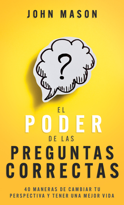 El Poder de Las Preguntas Correctas: 40 Maneras de Cambiar Tu Perspectiva Y Tener Una Mejor Vida - John Mason