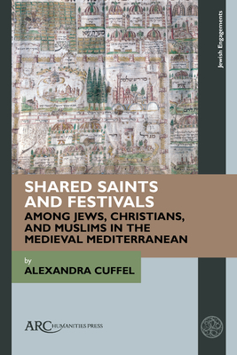 Shared Saints and Festivals Among Jews, Christians, and Muslims in the Medieval Mediterranean - Alexandra Cuffel
